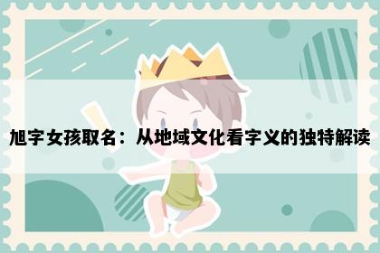 旭字女孩取名：从地域文化看字义的独特解读