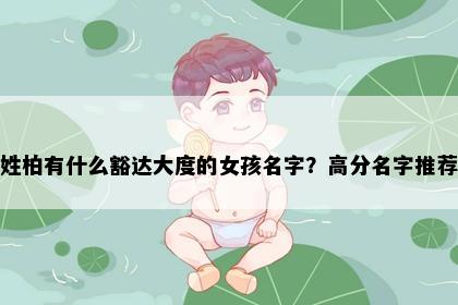 姓柏有什么豁达大度的女孩名字?高分名字推荐