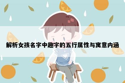 解析女孩名字中趣字的五行属性与寓意内涵