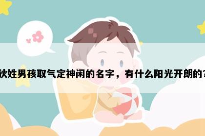 狄姓男孩取气定神闲的名字，有什么阳光开朗的？