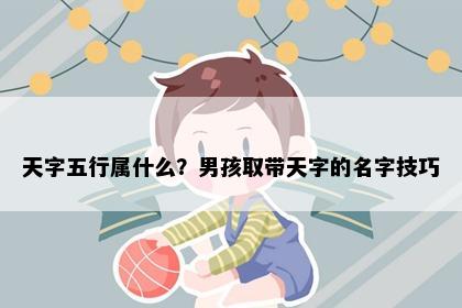 天字五行属什么？男孩取带天字的名字技巧