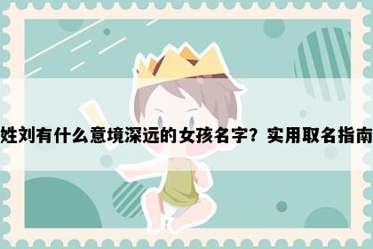 姓刘有什么意境深远的女孩名字？实用取名指南