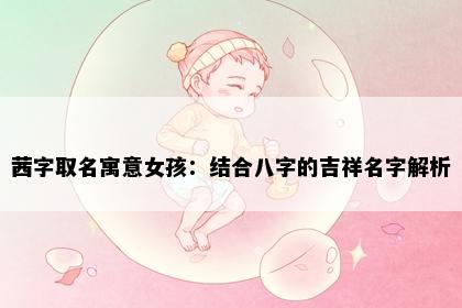 茜字取名寓意女孩：结合八字的吉祥名字解析