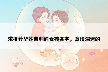 求推荐华姓吉利的女孩名字，意境深远的