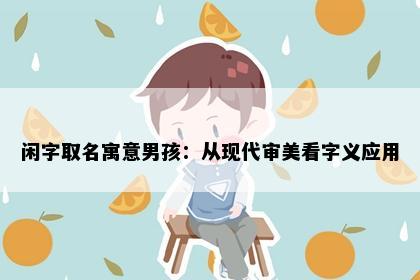 闲字取名寓意男孩：从现代审美看字义应用