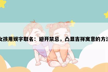女孩用娱字取名:避开禁忌,凸显吉祥寓意的方法