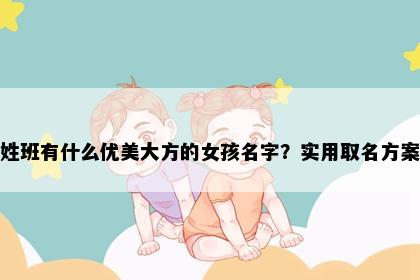 姓班有什么优美大方的女孩名字？实用取名方案