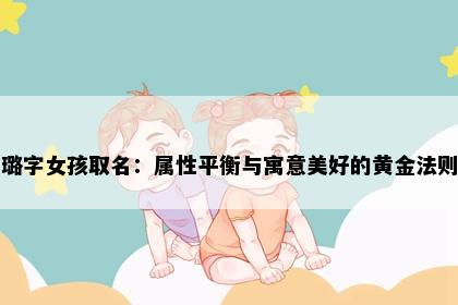 璐字女孩取名:属性平衡与寓意美好的黄金法则