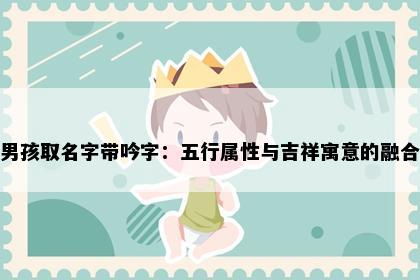 男孩取名字带吟字：五行属性与吉祥寓意的融合