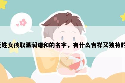 花姓女孩取温润谦和的名字，有什么吉祥又独特的？