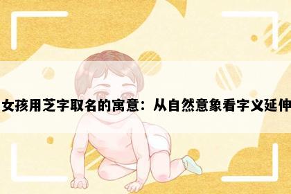 女孩用芝字取名的寓意：从自然意象看字义延伸