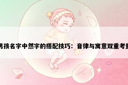 男孩名字中然字的搭配技巧：音律与寓意双重考量