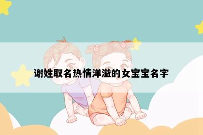 谢姓取名热情洋溢的女宝宝名字