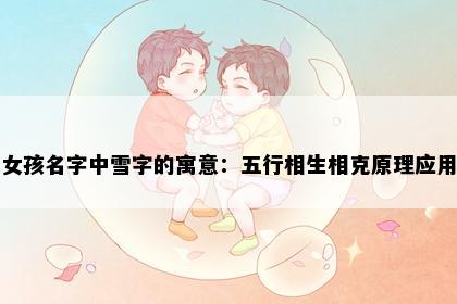 女孩名字中雪字的寓意：五行相生相克原理应用