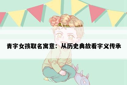 青字女孩取名寓意：从历史典故看字义传承