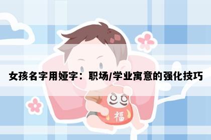 女孩名字用娅字：职场/学业寓意的强化技巧