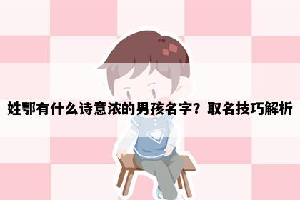 姓鄂有什么诗意浓的男孩名字？取名技巧解析