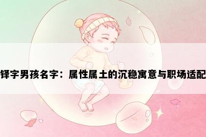 铎字男孩名字：属性属土的沉稳寓意与职场适配