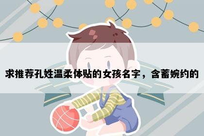 求推荐孔姓温柔体贴的女孩名字，含蓄婉约的