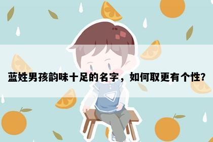 蓝姓男孩韵味十足的名字，如何取更有个性？