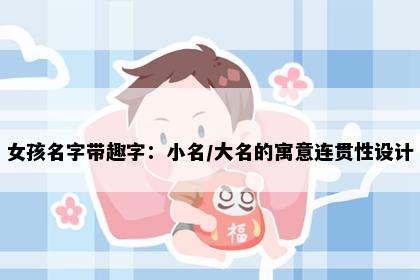 女孩名字带趣字：小名/大名的寓意连贯性设计