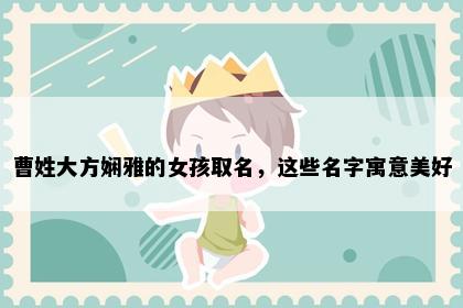 曹姓大方娴雅的女孩取名，这些名字寓意美好