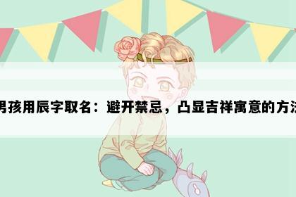 男孩用辰字取名:避开禁忌,凸显吉祥寓意的方法