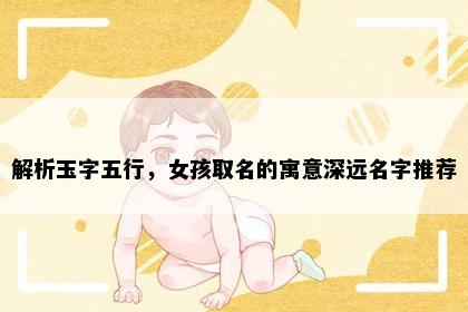 解析玉字五行，女孩取名的寓意深远名字推荐