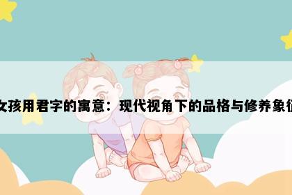 女孩用君字的寓意：现代视角下的品格与修养象征