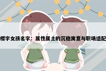 樱字女孩名字：属性属土的沉稳寓意与职场适配