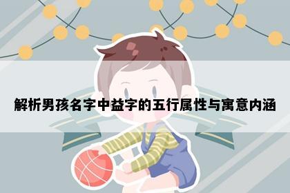 解析男孩名字中益字的五行属性与寓意内涵