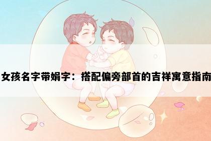 女孩名字带娟字：搭配偏旁部首的吉祥寓意指南