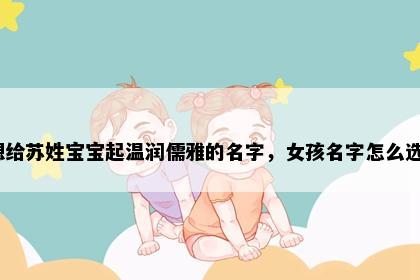想给苏姓宝宝起温润儒雅的名字，女孩名字怎么选？