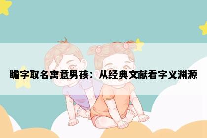 瞻字取名寓意男孩：从经典文献看字义渊源