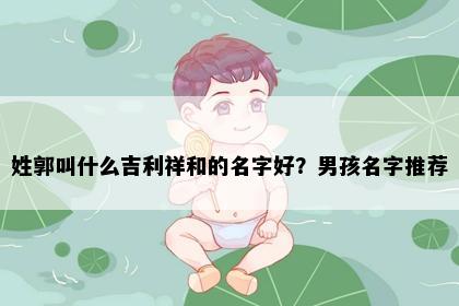姓郭叫什么吉利祥和的名字好？男孩名字推荐