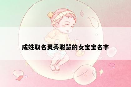 成姓取名灵秀聪慧的女宝宝名字