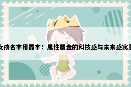 女孩名字用霞字:属性属金的科技感与未来感寓意