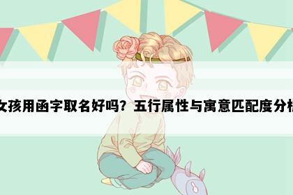 女孩用函字取名好吗？五行属性与寓意匹配度分析