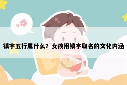 镇字五行属什么？女孩用镇字取名的文化内涵