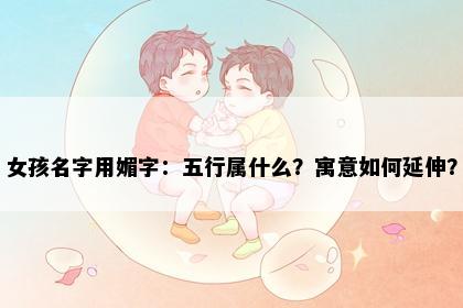 女孩名字用媚字：五行属什么？寓意如何延伸？