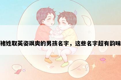 褚姓取英姿飒爽的男孩名字，这些名字超有韵味