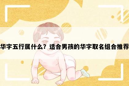 华字五行属什么？适合男孩的华字取名组合推荐