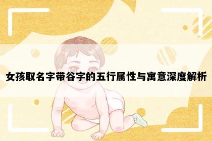 女孩取名字带谷字的五行属性与寓意深度解析