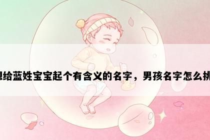 想给蓝姓宝宝起个有含义的名字，男孩名字怎么挑？