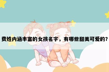 费姓内涵丰富的女孩名字，有哪些甜美可爱的？