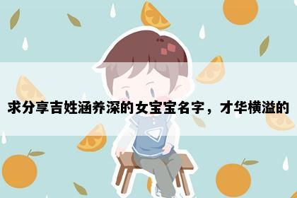 求分享吉姓涵养深的女宝宝名字，才华横溢的