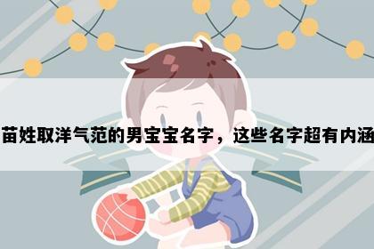 苗姓取洋气范的男宝宝名字，这些名字超有内涵