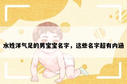 水姓洋气足的男宝宝名字，这些名字超有内涵