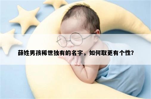 薛姓男孩稀世独有的名字，如何取更有个性？