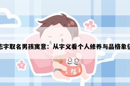 志字取名男孩寓意：从字义看个人修养与品格象征